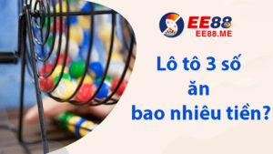 Lô tô 3 số là gì? Lô tô 3 số ăn bao nhiêu tiền thưởng?  8 Lô tô 3 số ăn bao nhiêu tiền?